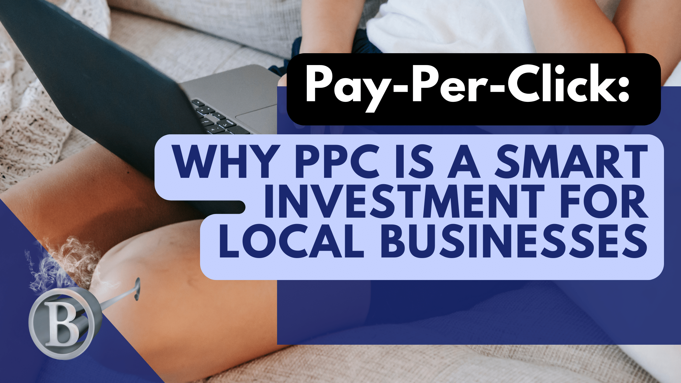Pay-Per-Click: Why PPC is a Smart Investment for Local Businesses