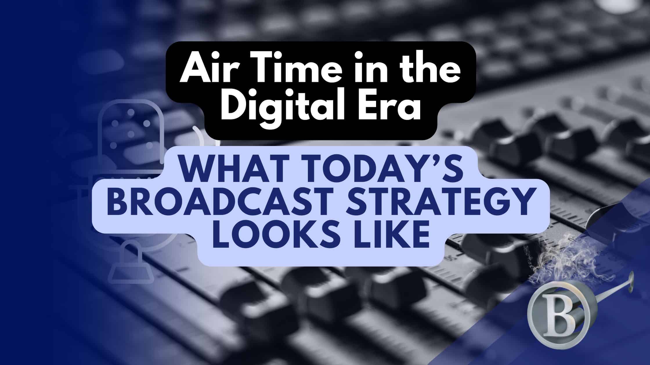 Air Time in the Digital Era: What Today’s Broadcast Strategy Looks Like