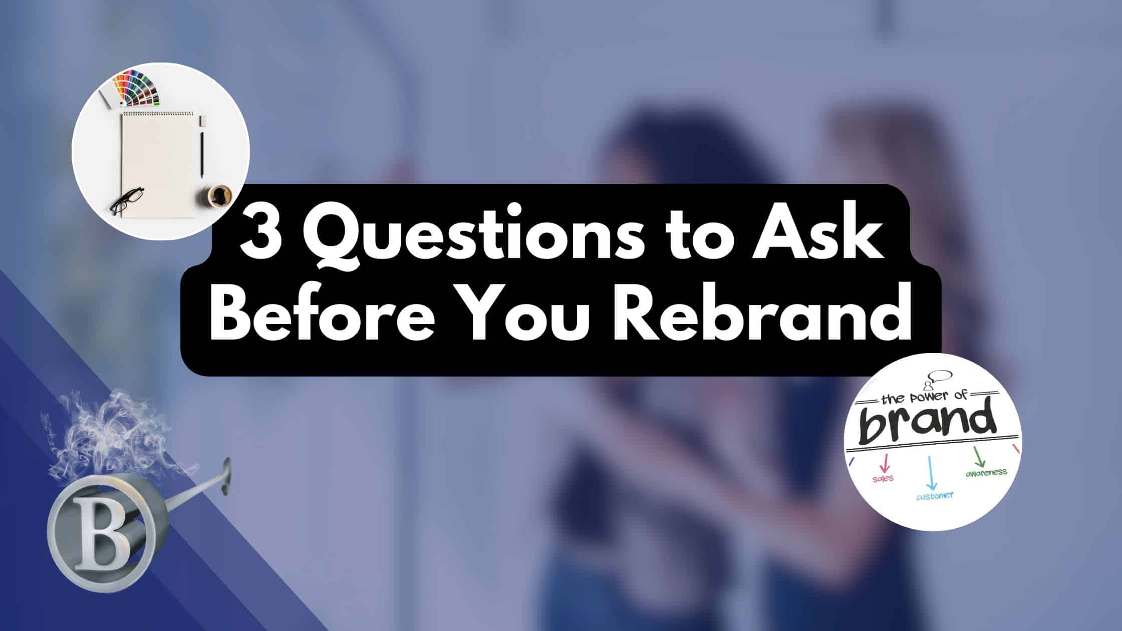 3 Questions to Ask Before You Rebrand