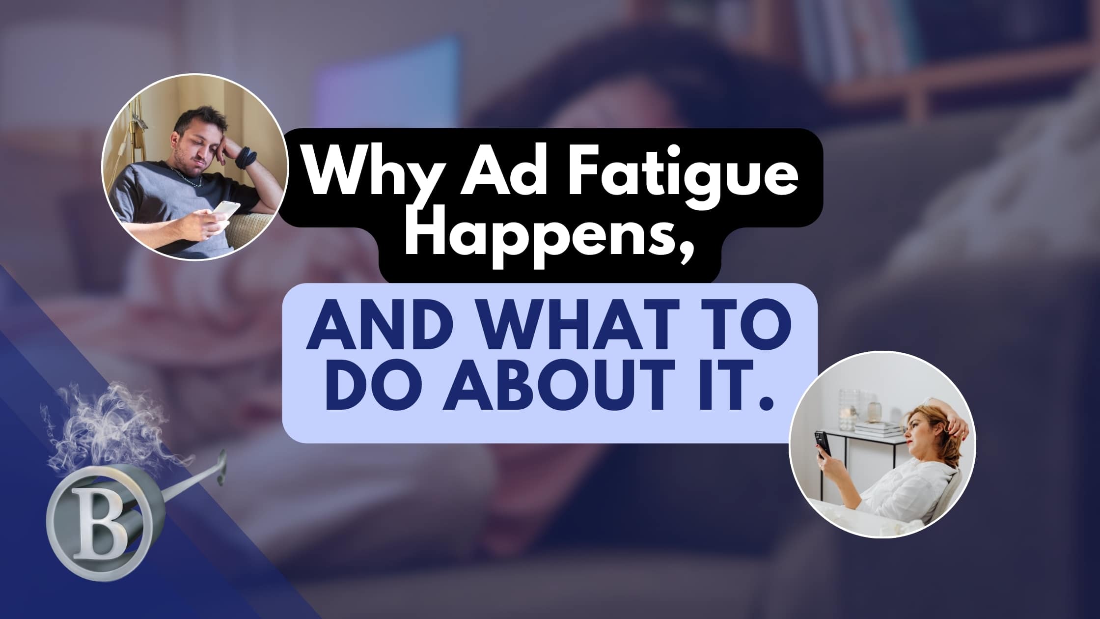 Why Ad Fatigue Happens, And What to Do About It